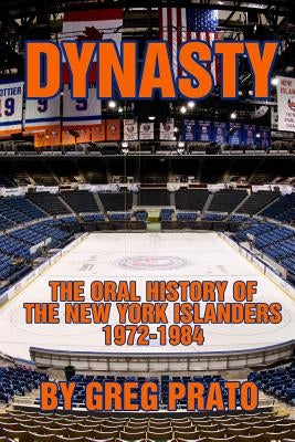 Dynasty: The Oral History of the New York Islanders, 1972-1984 by Prato, Greg