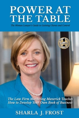 Power at the Table: Guide to Gaining Clients and Control - The Law Firm Marketing Maverick Teaches How to Develop Your Own Book of Busines by Frost, Sharla