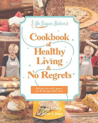 The No Sugar Baker's Cookbook of Healthy Living & No Regrets by Jones, Jayne