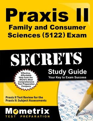 Praxis II Family and Consumer Sciences (5122) Exam Secrets Study Guide: Praxis II Test Review for the Praxis II: Subject Assessments by Praxis II Exam Secrets Test Prep