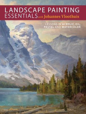 Landscape Painting Essentials with Johannes Vloothuis: Lessons in Acrylic, Oil, Pastel and Watercolor by Vloothuis, Johannes
