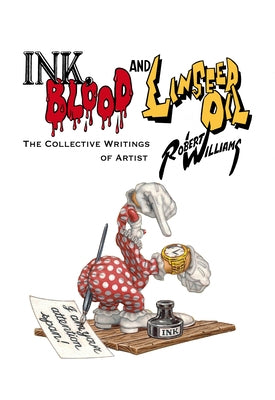 Ink, Blood, and Linseed Oil: The Collective Writings of Artist Robert Williams by Williams, Robert
