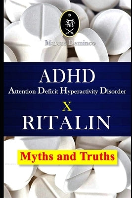 ADHD - Attention Deficit Hyperactivity Disorder X RITALIN - Myths and Truths by Deminco, Marcus