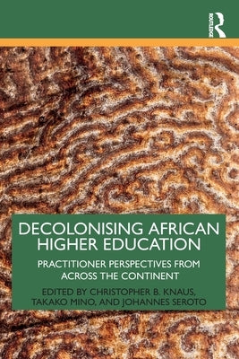 Decolonising African Higher Education: Practitioner Perspectives from Across the Continent by Knaus, Christopher B.