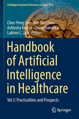 Handbook of Artificial Intelligence in Healthcare: Vol 2: Practicalities and Prospects by Lim, Chee-Peng