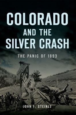 Colorado and the Silver Crash: The Panic of 1893 by Steinle, John F.