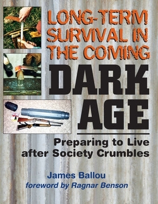 Long-Term Survival in the Coming Dark Age: Preparing to Live after Society Crumbles by Benson, Ragnar