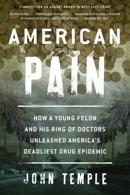 American Pain: How a Young Felon and His Ring of Doctors Unleashed America's Deadliest Drug Epidemic by Temple, John