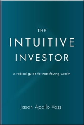 The Intuitive Investor: A Radical Guide for Manifesting Wealth by Voss, Jason Apollo