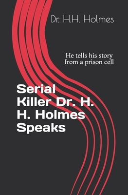 Serial Killer Dr. H. H. Holmes Speaks: He tells his story from a prison cell by Rothmiller, Mike