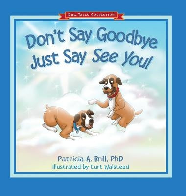 Don't Say Goodbye Just Say See You! by Brill, Patricia Ann