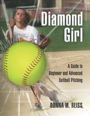 Diamond Girl: A Guide to Beginner and Advanced Softball Pitching by Feher, Judy