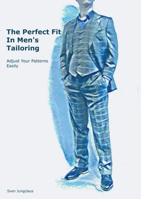 The Perfect Fit In Men's Tailoring: Adjust your patterns easily by Jungclaus, Sven