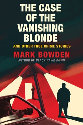 The Case of the Vanishing Blonde: And Other True Crime Stories by Bowden, Mark