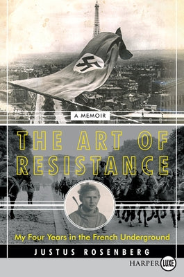 The Art of Resistance: My Four Years in the French Underground: A Memoir by Rosenberg, Justus