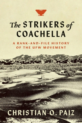 The Strikers of Coachella: A Rank-and-File History of the UFW Movement by Paiz, Christian O.