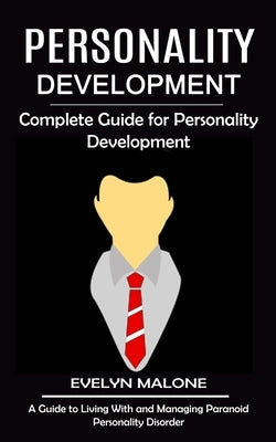 Personality Development: Complete Guide for Personality Development (A Guide to Living With and Managing Paranoid Personality Disorder) by Malone, Evelyn