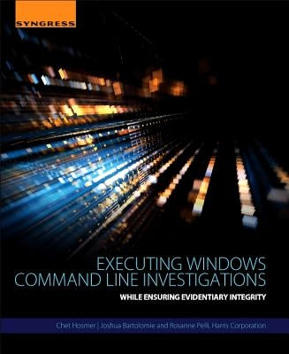 Executing Windows Command Line Investigations: While Ensuring Evidentiary Integrity by Hosmer, Chet