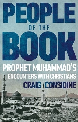 People of the Book: Prophet Muhammad's Encounters with Christians by Considine, Craig