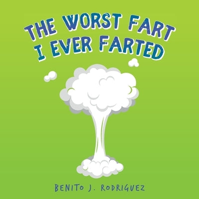 The Worst Fart I Ever Farted by Rodriguez, Benito J.