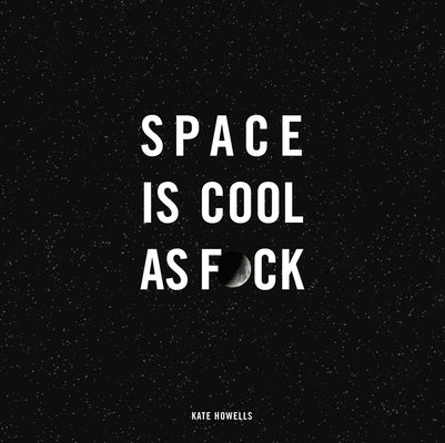 Space Is Cool as F*ck by Howells, Kate
