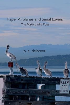 Paper Airplanes and Serial Lovers: The Making of a Poet by Delorenzi, P. a.