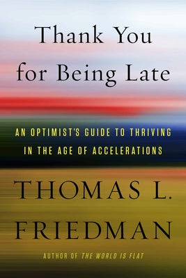 Thank You for Being Late: An Optimist's Guide to Thriving in the Age of Accelerations by Friedman, Thomas L.