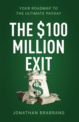 The $100 Million Exit: Your Roadmap to the Ultimate Payday by Brabrand, Jonathan