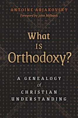 What is Orthodoxy?: A Genealogy of Christian Understanding by Arjakovsky, Antoine