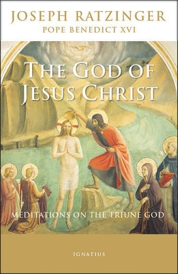 The God of Jesus Christ: Meditations on the Triune God by Benedict XVI, Pope