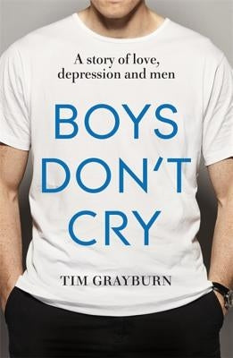 Boys Don't Cry: Why I Hid My Depression and Why Men Need to Talk about Their Mental Health by Grayburn, Tim