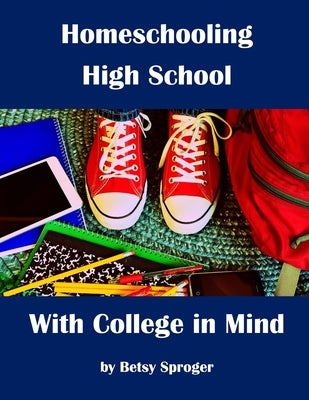 Homeschooling High School with College in Mind: 2nd Edition by Sproger, Betsy