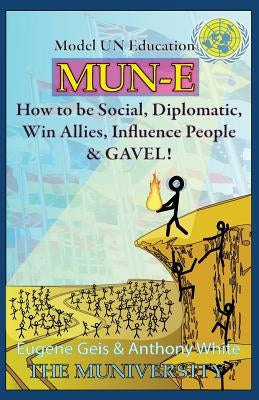 Mun-E: How to be social, diplomatic, win allies, influence people, and GAVEL!: Model UN Education by White, Anthony