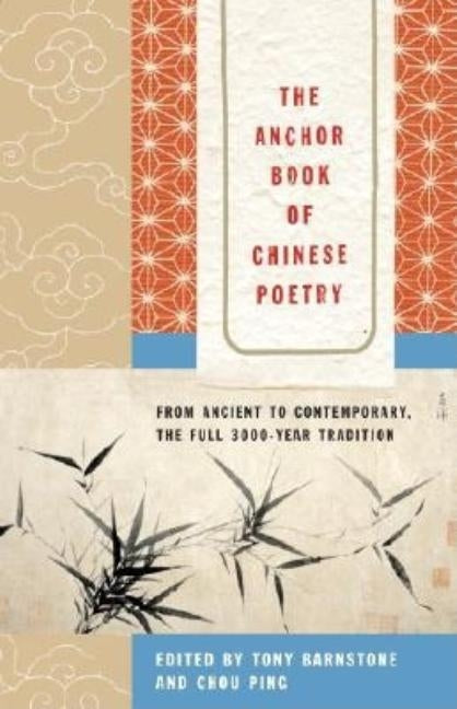 The Anchor Book of Chinese Poetry: From Ancient to Contemporary, the Full 3000-Year Tradition by Barnstone, Tony