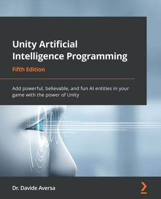 Unity Artificial Intelligence Programming - Fifth Edition: Add powerful, believable, and fun AI entities in your game with the power of Unity by Aversa, Davide