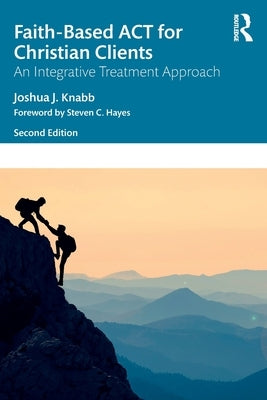 Faith-Based ACT for Christian Clients: An Integrative Treatment Approach by Knabb, Joshua J.