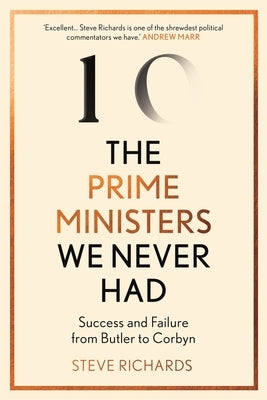 The Prime Ministers We Never Had: Success and Failure from Butler to Corbyn by Richards, Steve