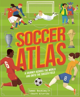 Soccer Atlas: A Journey Across the World and Onto the Soccer Field by Buckley, James