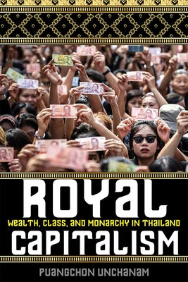 Royal Capitalism: Wealth, Class, and Monarchy in Thailand by Unchanam, Puangchon