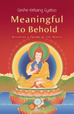 Meaningful to Behold: Becoming a Friend of the World by Gyatso, Geshe Kelsang