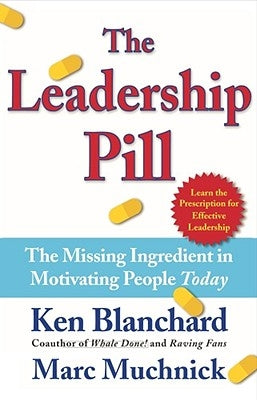 The Leadership Pill: The Missing Ingredient in Motivating People Today by Blanchard, Kenneth