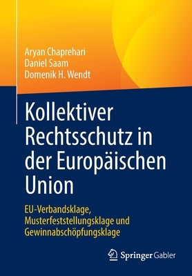 Kollektiver Rechtsschutz in Der Europäischen Union: Eu-Verbandsklage, Musterfeststellungsklage Und Gewinnabschöpfungsklage by Chaprehari, Aryan