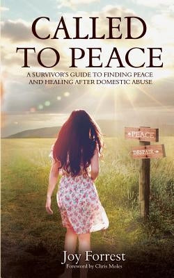 Called to Peace: A Survivor's Guide to Finding Peace and Healing After Domestic Abuse by Forrest, Joy