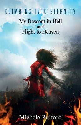 Climbing into Eternity: My Descent in Hell and Flight to Heaven by Pulford, Michele