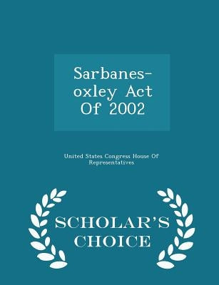 Sarbanes-Oxley Act of 2002 - Scholar's Choice Edition by United States Congress House of Represen