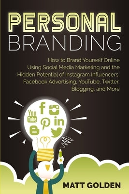 Personal Branding: How to Brand Yourself Online Using Social Media Marketing and the Hidden Potential of Instagram Influencers, Facebook by Golden, Matt