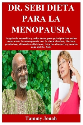 Dr. Sebi Dieta para la menopausia: La guía de remedios y soluciones para principiantes sobre cómo curar la menopausia con la dieta alcalina, hierbas, by Jonah, Tammy