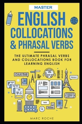Master English Collocations & Phrasal Verbs: The Ultimate Phrasal Verbs and Collocations Book for Learning English by Roche, Marc