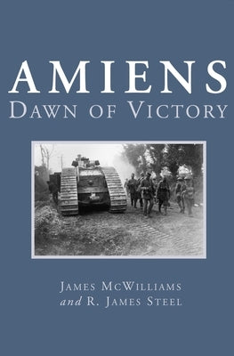 Amiens: Dawn of Victory by McWilliams, James