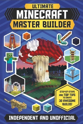 The Ultimate Master Builder: Minecraft (Independent & Unofficial): Step-By-Steps and Top Tips to Create 30 Awesome Builds! by Stanley, Juliet